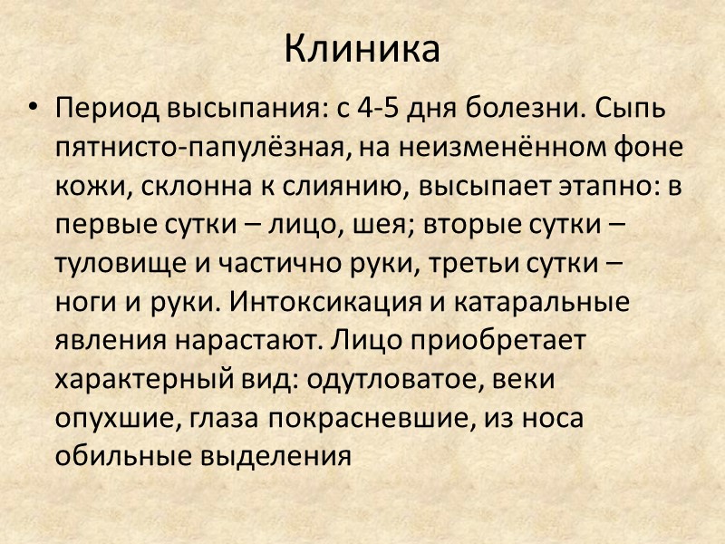 Клиника  Период высыпания: с 4-5 дня болезни. Сыпь пятнисто-папулёзная, на неизменённом фоне кожи,